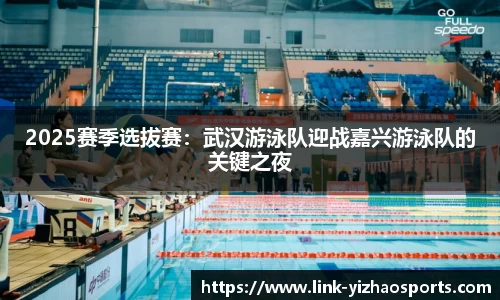 2025赛季选拔赛：武汉游泳队迎战嘉兴游泳队的关键之夜
