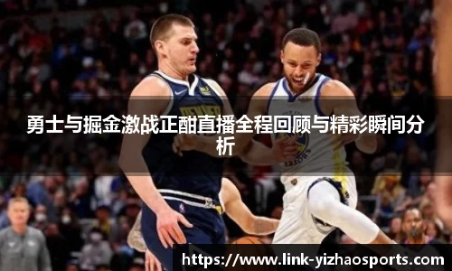 勇士与掘金激战正酣直播全程回顾与精彩瞬间分析
