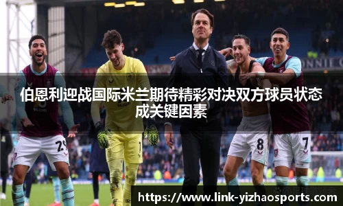 伯恩利迎战国际米兰期待精彩对决双方球员状态成关键因素